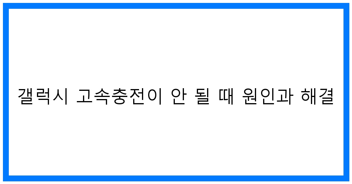 thumbnail 갤럭시 고속충전이 안 될 때 원인과 해결