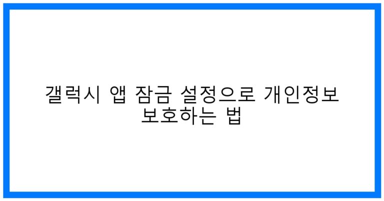 갤럭시 앱 잠금 설정 꿀팁! 개인정보 완벽 보호