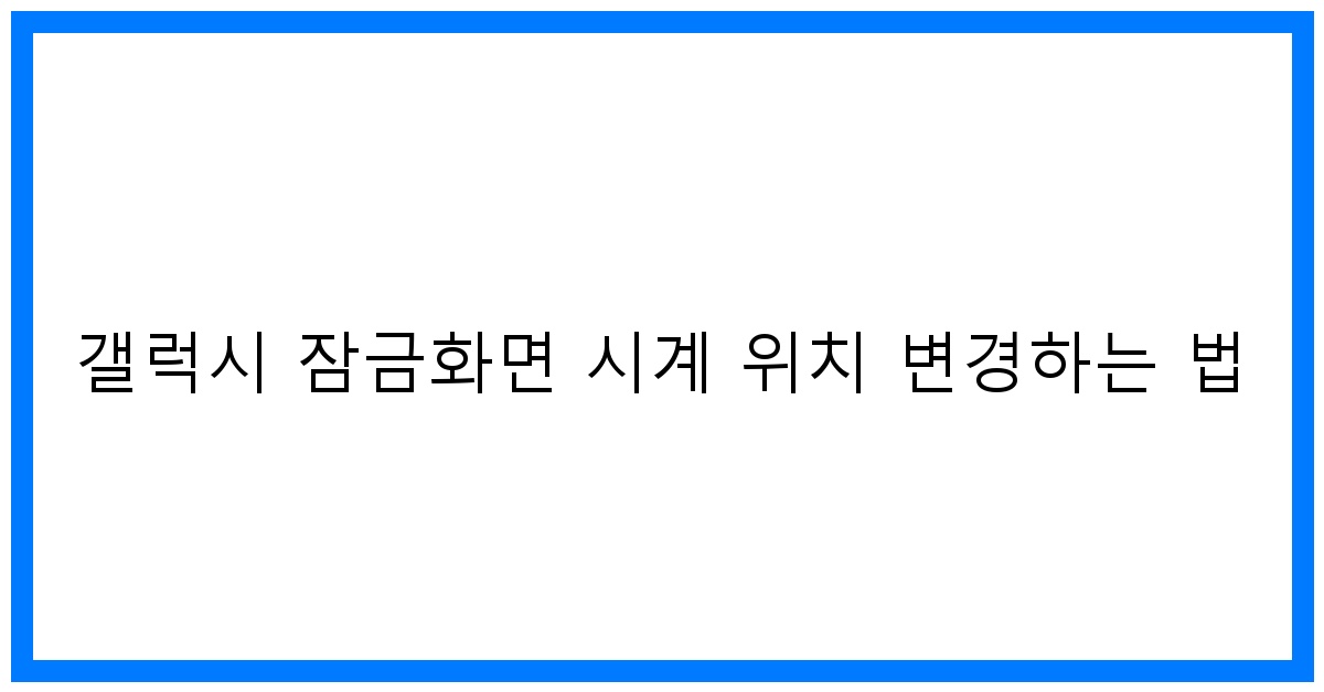 thumbnail 갤럭시 잠금화면 시계 위치 변경하는 법