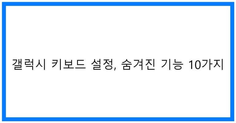 갤럭시 키보드 설정 꿀팁, 숨겨진 기능 10가지!