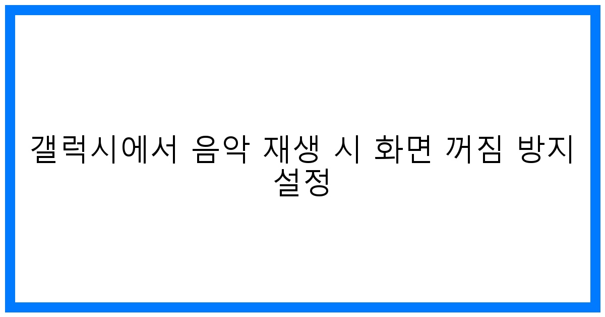 thumbnail 갤럭시에서 음악 재생 시 화면 꺼짐 방지 설정