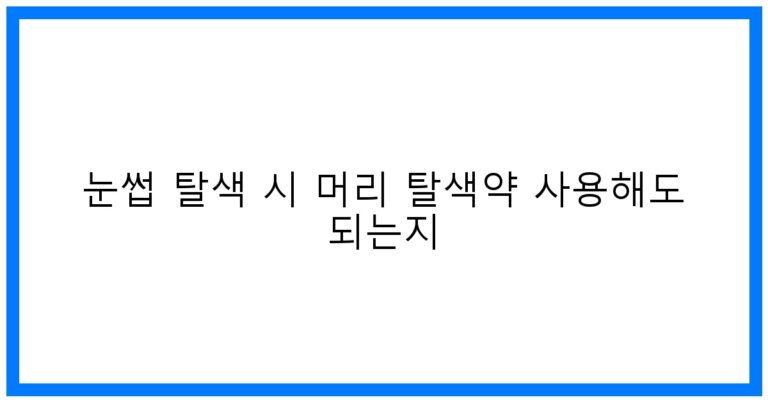 눈썹 탈색? 머리 탈색약 써도 될까? 꿀팁 대방출!