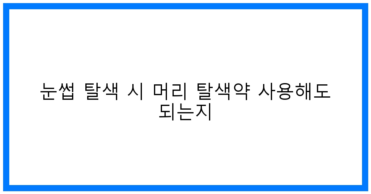 thumbnail 눈썹 탈색 시 머리 탈색약 사용해도 되는지