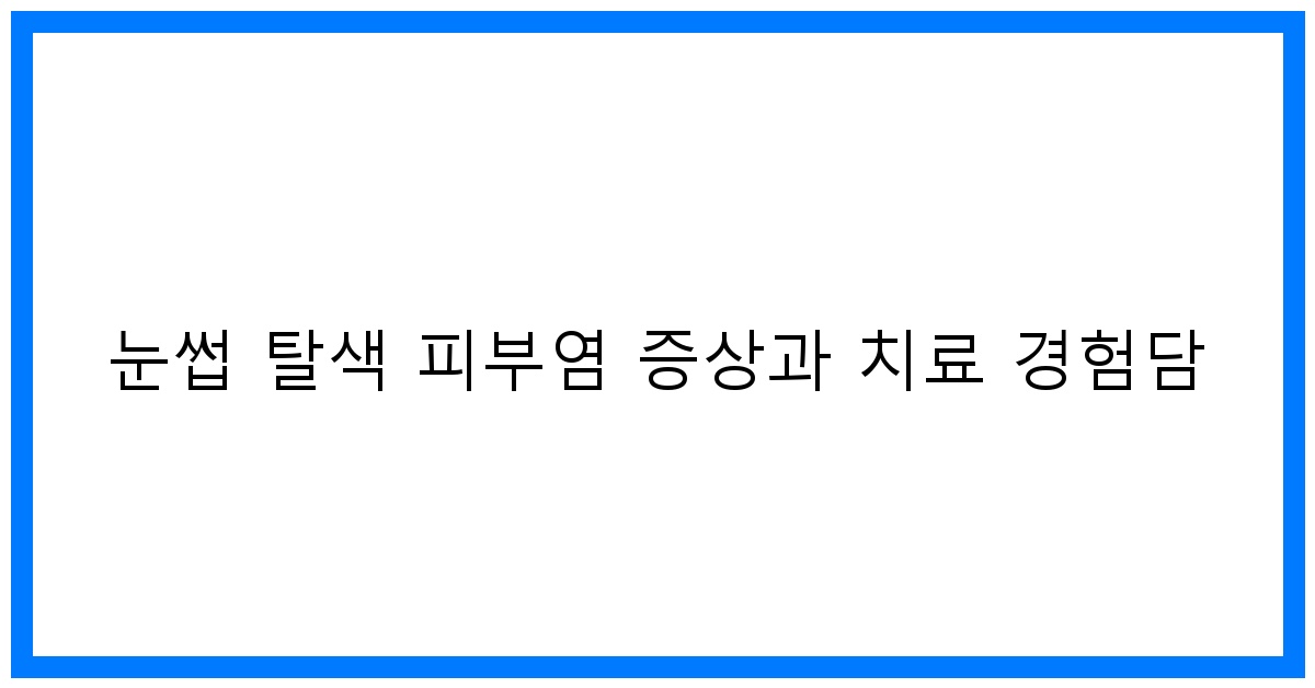 thumbnail 눈썹 탈색 피부염 증상과 치료 경험담