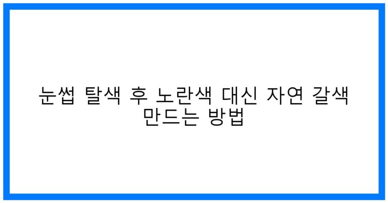 눈썹 탈색 후 자연갈색 꿀팁! 노란색 OUT