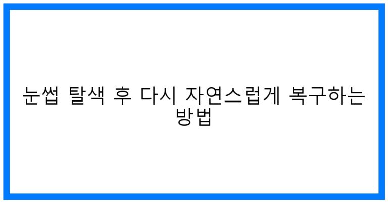 눈썹 탈색 후 다시 자연스럽게 복구하는 방법 – 꿀팁 대공개!
