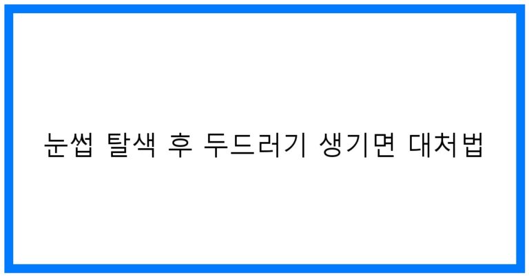 눈썹 탈색 후 두드러기 생기면 대처법: 꿀팁과 해결책