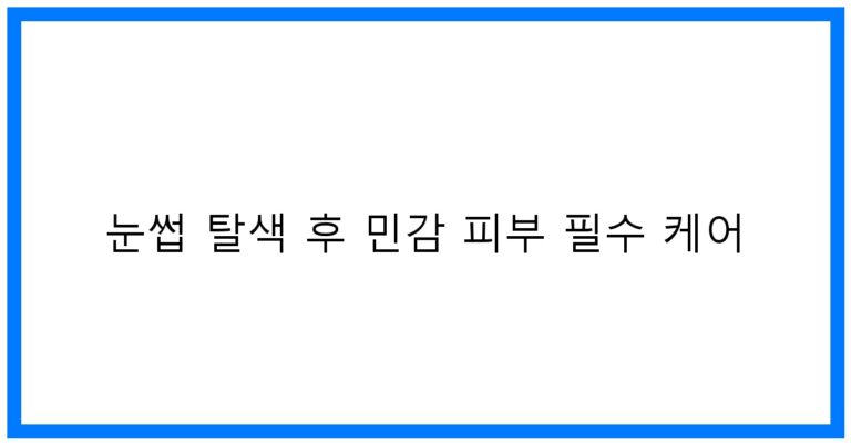 눈썹 탈색 후 민감 피부 필수 케어 꿀팁