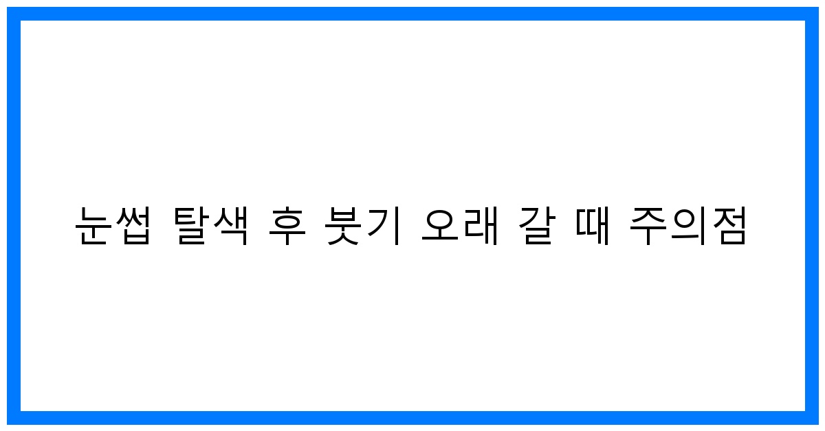 thumbnail 눈썹 탈색 후 붓기 오래 갈 때 주의점