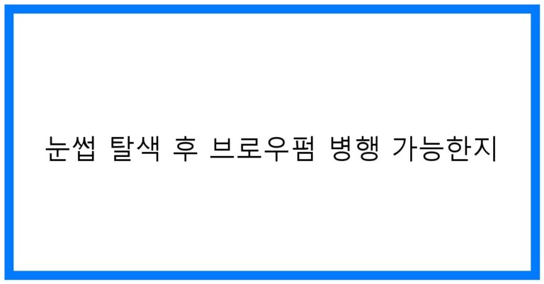 눈썹 탈색 후 브로우펌? 꿀팁 가이드 [눈썹 전문가]