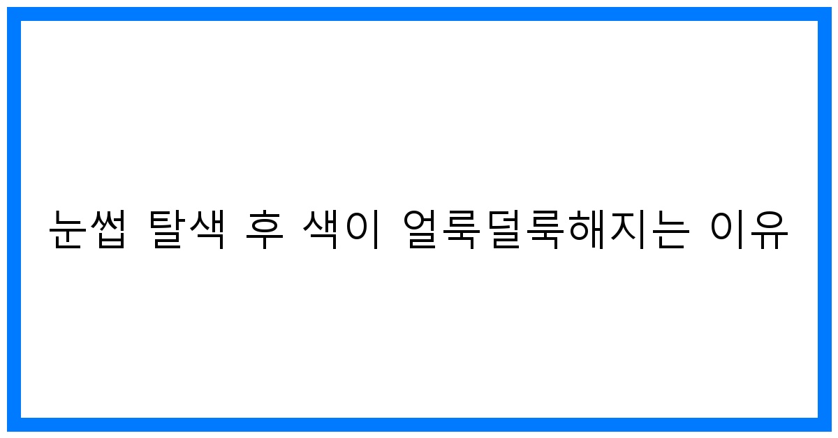 thumbnail 눈썹 탈색 후 색이 얼룩덜룩해지는 이유