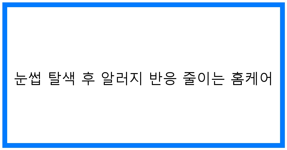 thumbnail 눈썹 탈색 후 알러지 반응 줄이는 홈케어