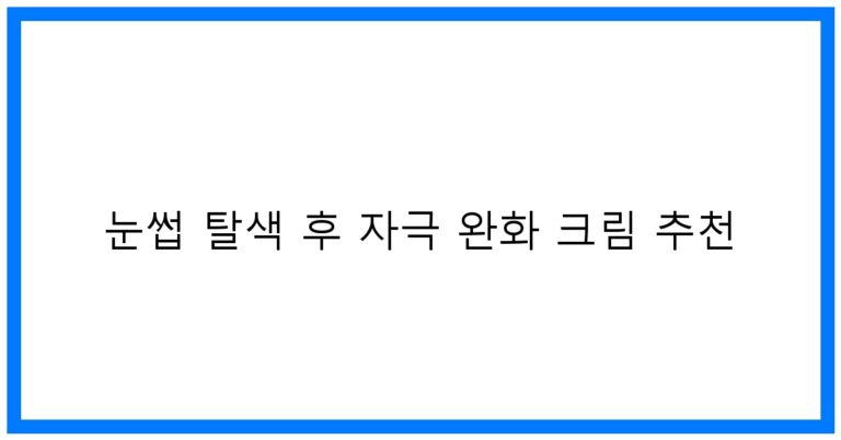눈썹 탈색 후 자극 완화 크림 추천: 피부를 위한 베스트 선택