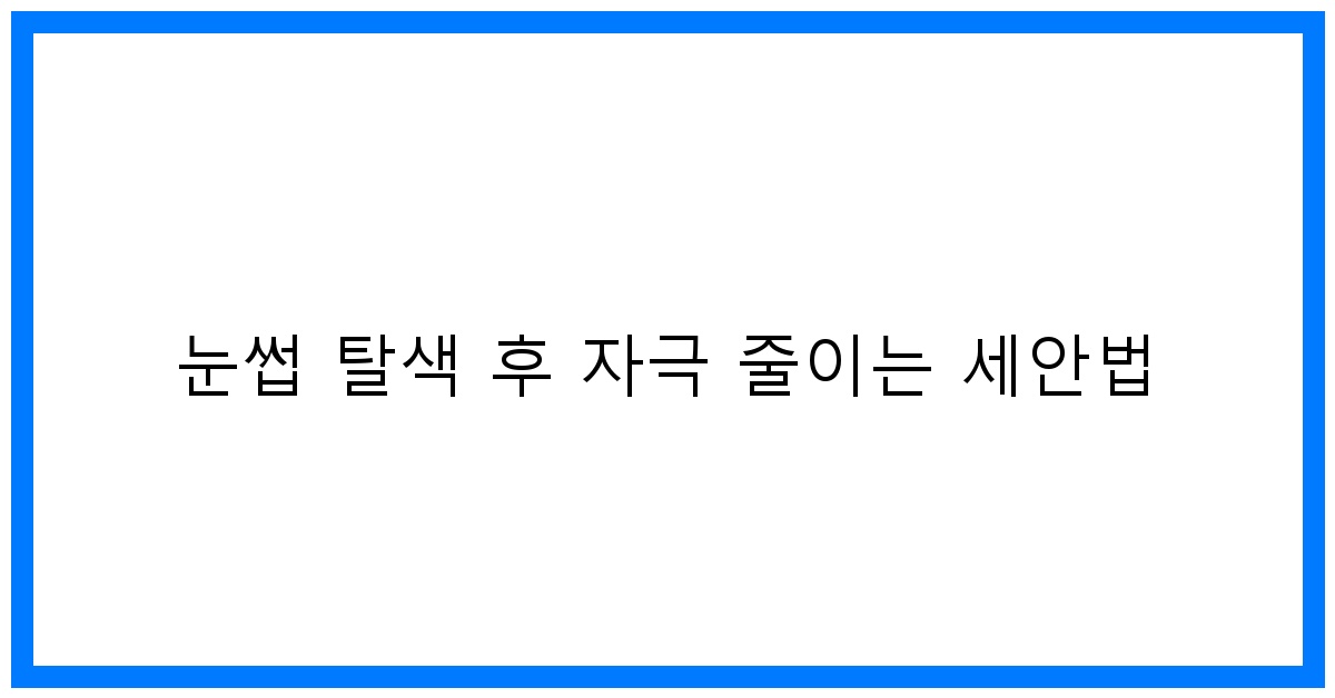 thumbnail 눈썹 탈색 후 자극 줄이는 세안법