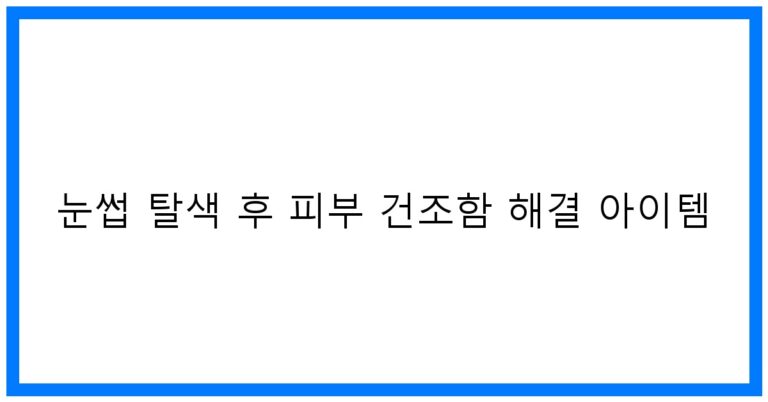 눈썹 탈색 후 피부 건조함 해결 아이템 꿀팁!