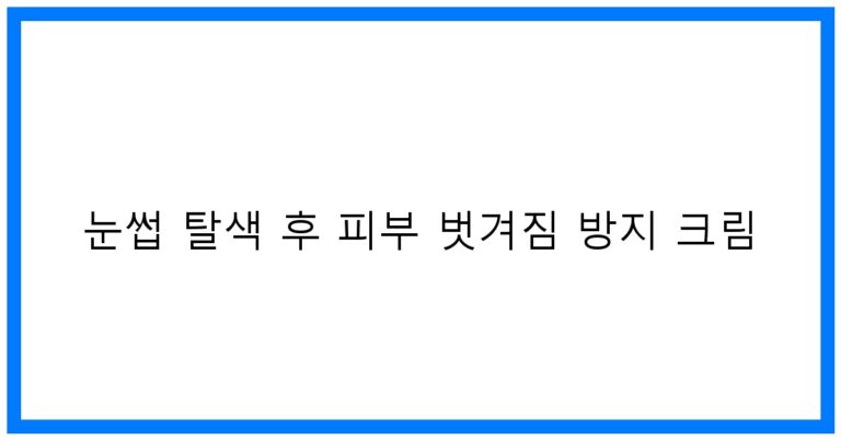 눈썹 탈색 후 피부 벗겨짐 방지 크림: 꿀팁과 추천 제품