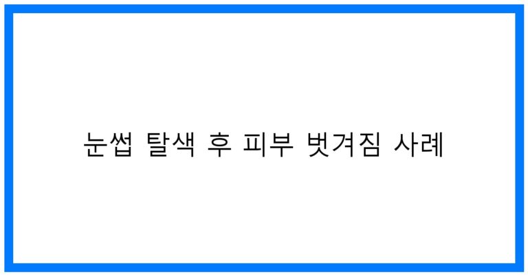 눈썹 탈색 후 피부 벗겨짐 사례, 주의해야 할 꿀팁