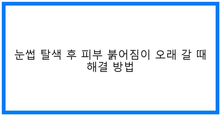 눈썹 탈색 후 붉어짐 오래갈때? 꿀팁 해결법