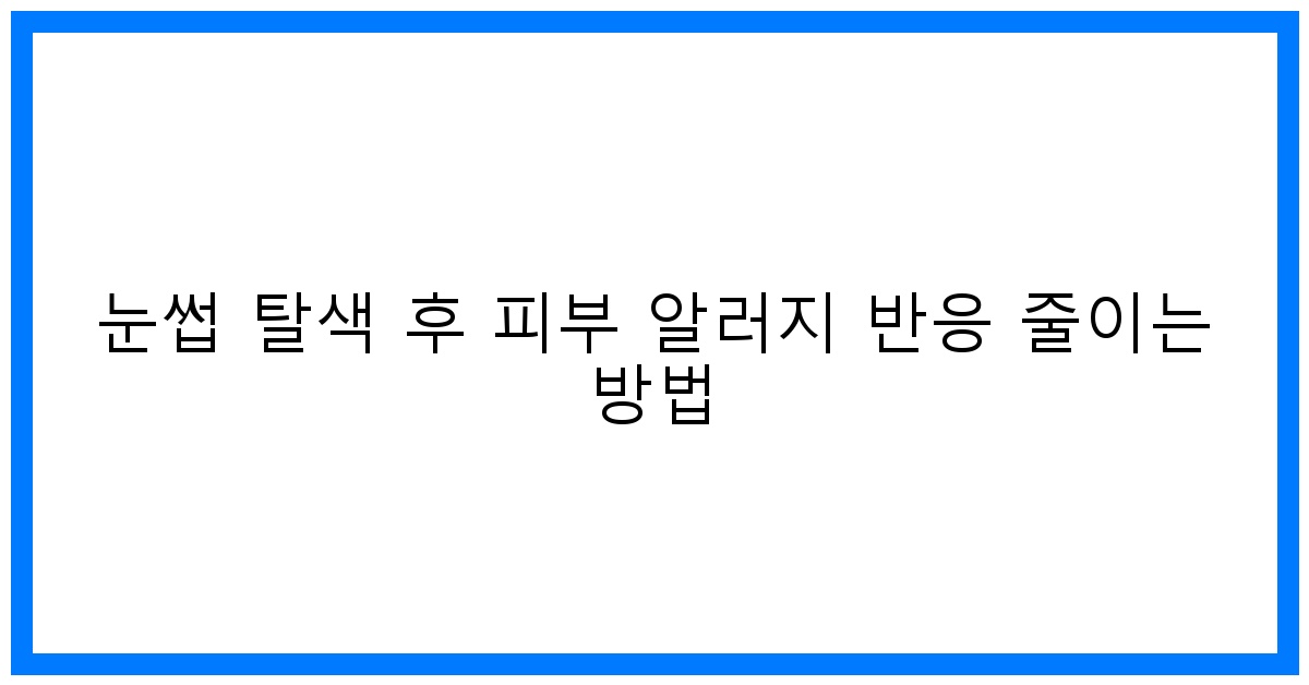 thumbnail 눈썹 탈색 후 피부 알러지 반응 줄이는 방법