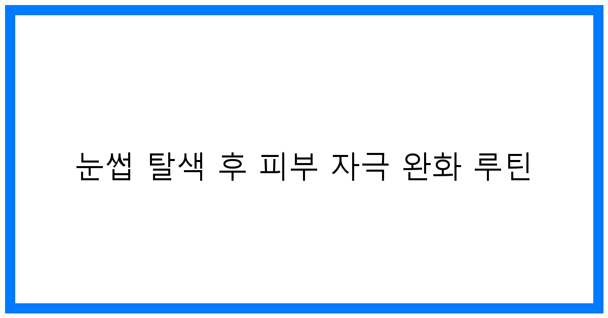 thumbnail 눈썹 탈색 후 피부 자극 완화 루틴