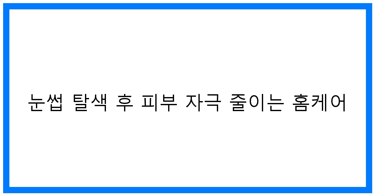 thumbnail 눈썹 탈색 후 피부 자극 줄이는 홈케어