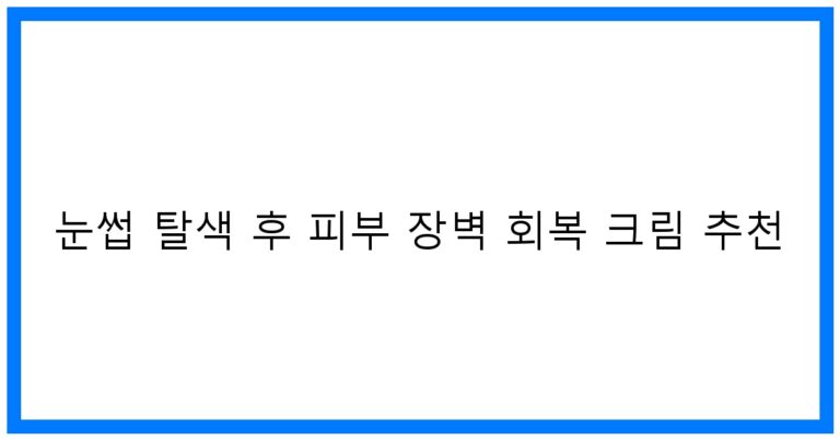 눈썹 탈색 후 피부 장벽 회복 크림 추천! 효과적인 제품 리스트