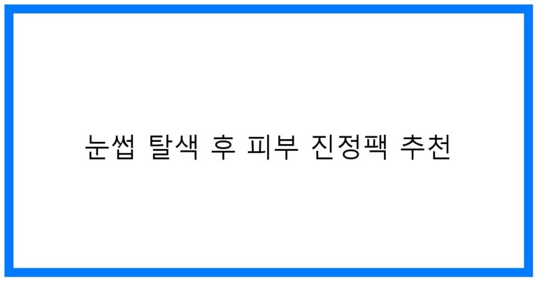 눈썹 탈색 후 피부 진정팩 추천 – 꿀팁과 베스트 제품