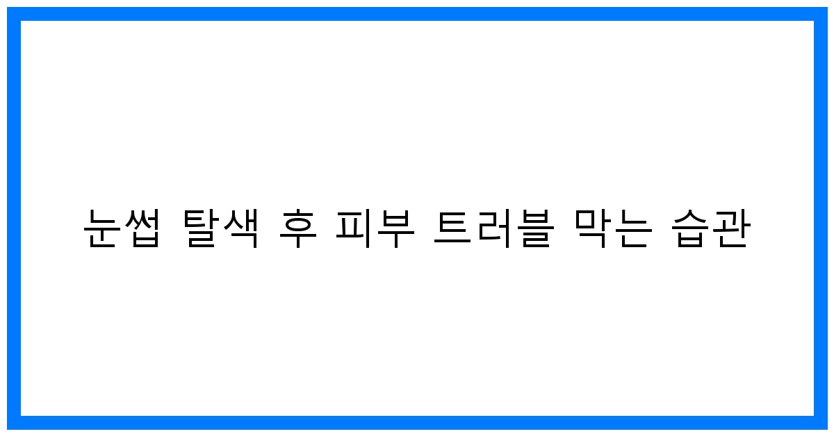 thumbnail 눈썹 탈색 후 피부 트러블 막는 습관