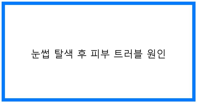 눈썹 탈색 후 피부 트러블 원인: 꿀팁과 예방법