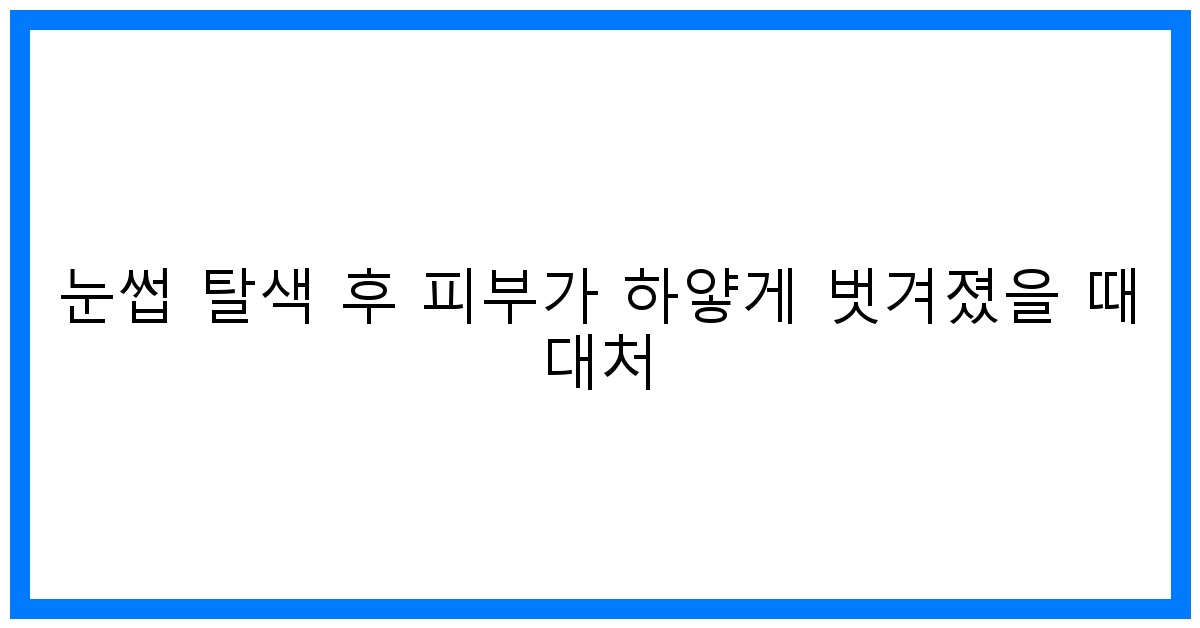 thumbnail 눈썹 탈색 후 피부가 하얗게 벗겨졌을 때 대처