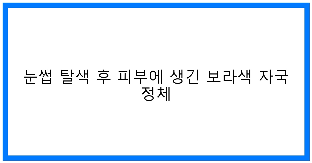 thumbnail 눈썹 탈색 후 피부에 생긴 보라색 자국 정체