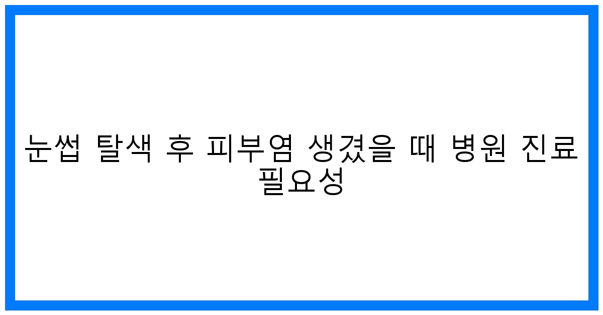 thumbnail 눈썹 탈색 후 피부염 생겼을 때 병원 진료 필요성