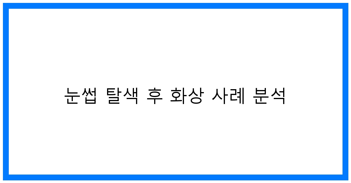 thumbnail 눈썹 탈색 후 화상 사례 분석