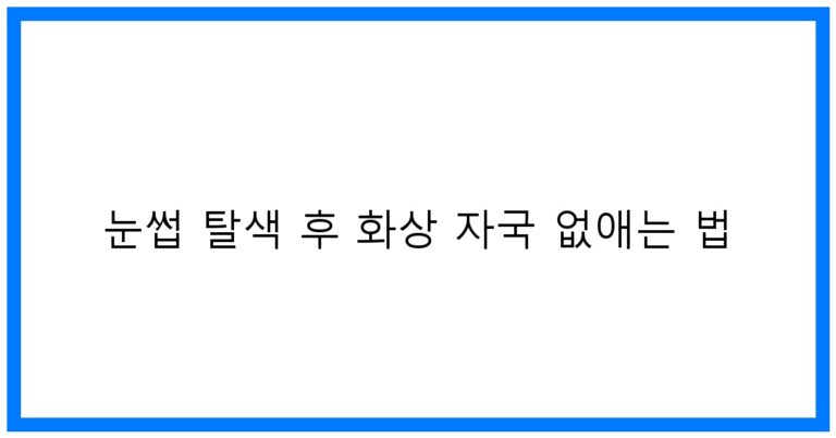 눈썹 탈색 후 화상 자국 없애는 법: 꿀팁과 관리 방법