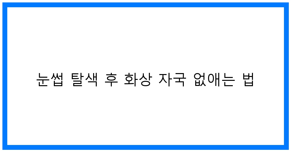 thumbnail 눈썹 탈색 후 화상 자국 없애는 법