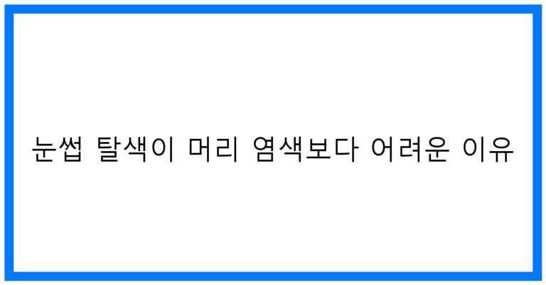 눈썹 탈색, 머리 염색보다 어려운 이유? 꿀팁 대방출!