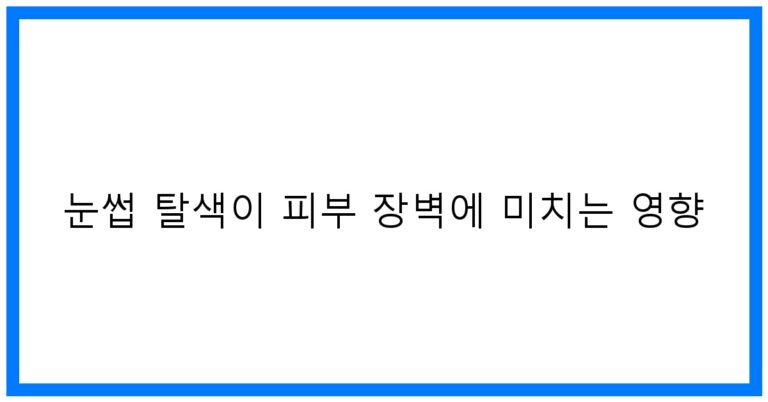 눈썹 탈색이 피부 장벽에 미치는 영향: 꿀팁과 주의사항