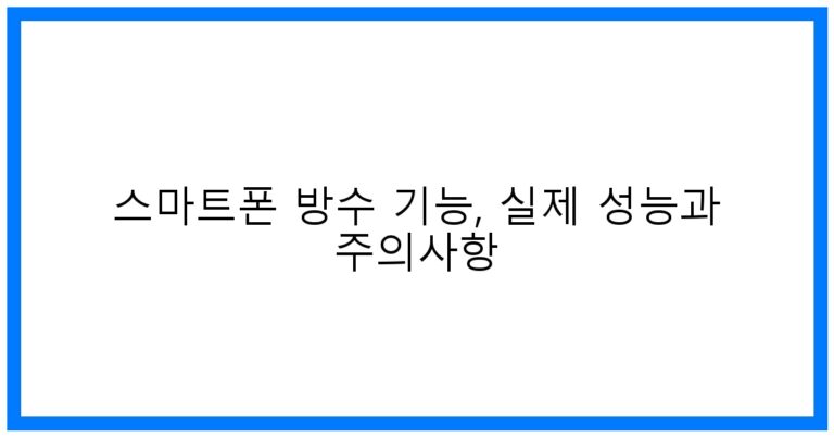스마트폰 방수 기능, 실제 성능과 주의사항: 꿀팁과 테스트 방법