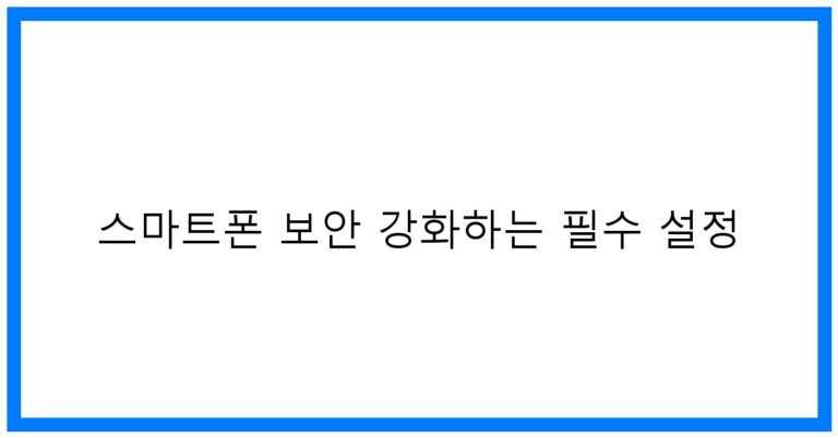🚀 스마트폰 보안 강화 필수 설정 꿀팁!