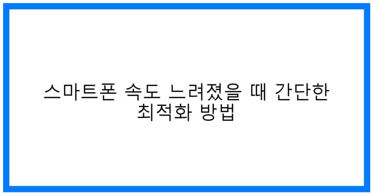 스마트폰 속도 느려졌을 때 꿀팁! 초간단 최적화