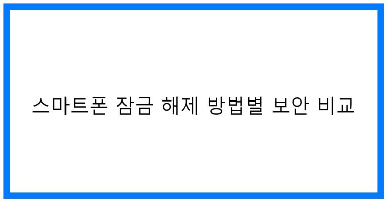 스마트폰 잠금 해제 방법별 보안 비교: 안전하고 편리한 꿀팁