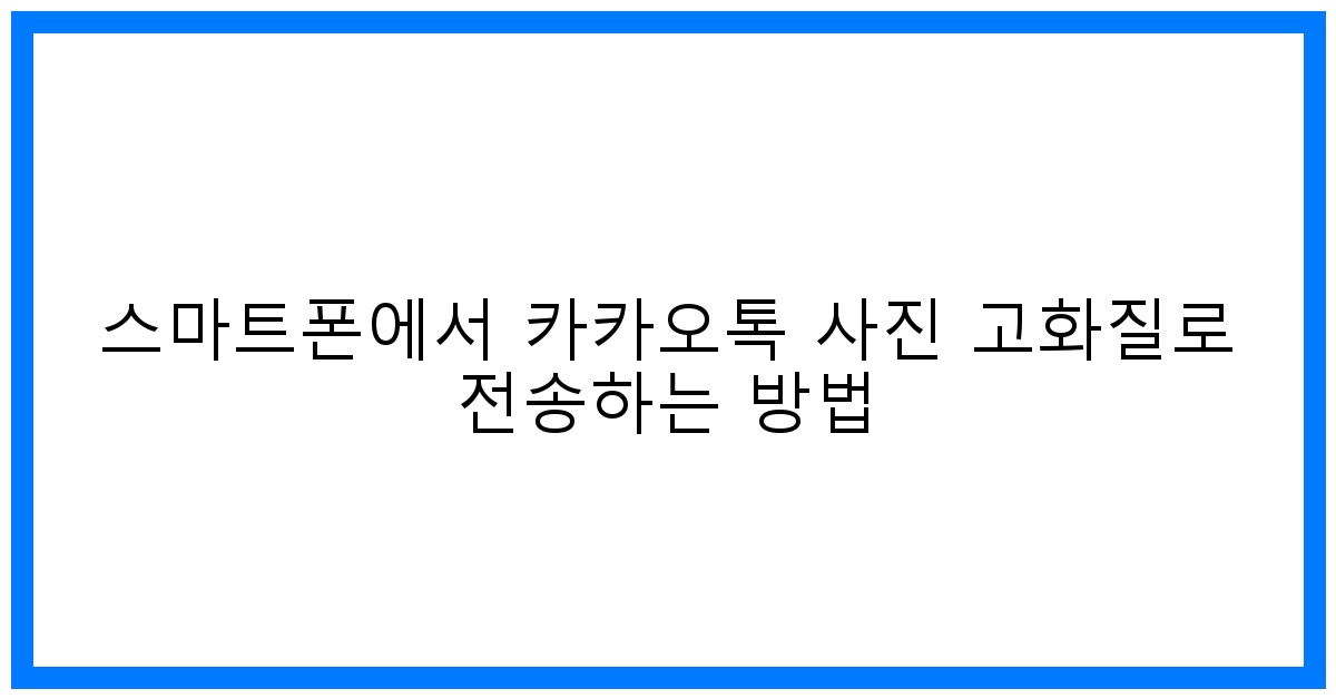 thumbnail 스마트폰에서 카카오톡 사진 고화질로 전송하는 방법