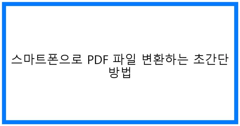 스마트폰 PDF 변환 꿀팁! 초간단 방법 총정리