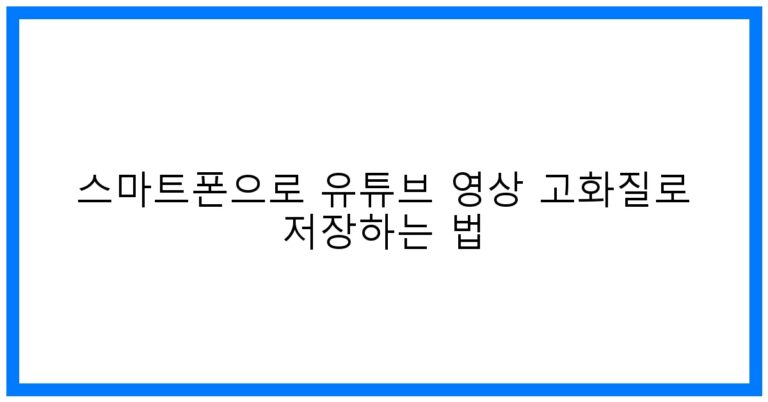 스마트폰 유튜브 고화질 저장 꿀팁! [2024 최신]