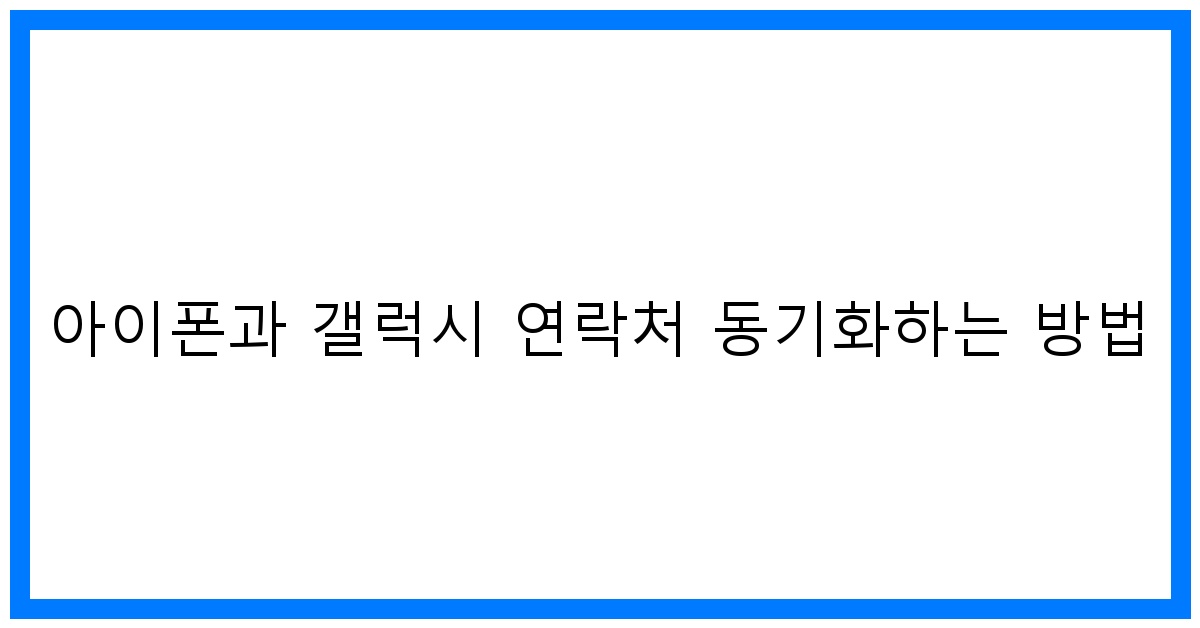 thumbnail 아이폰과 갤럭시 연락처 동기화하는 방법