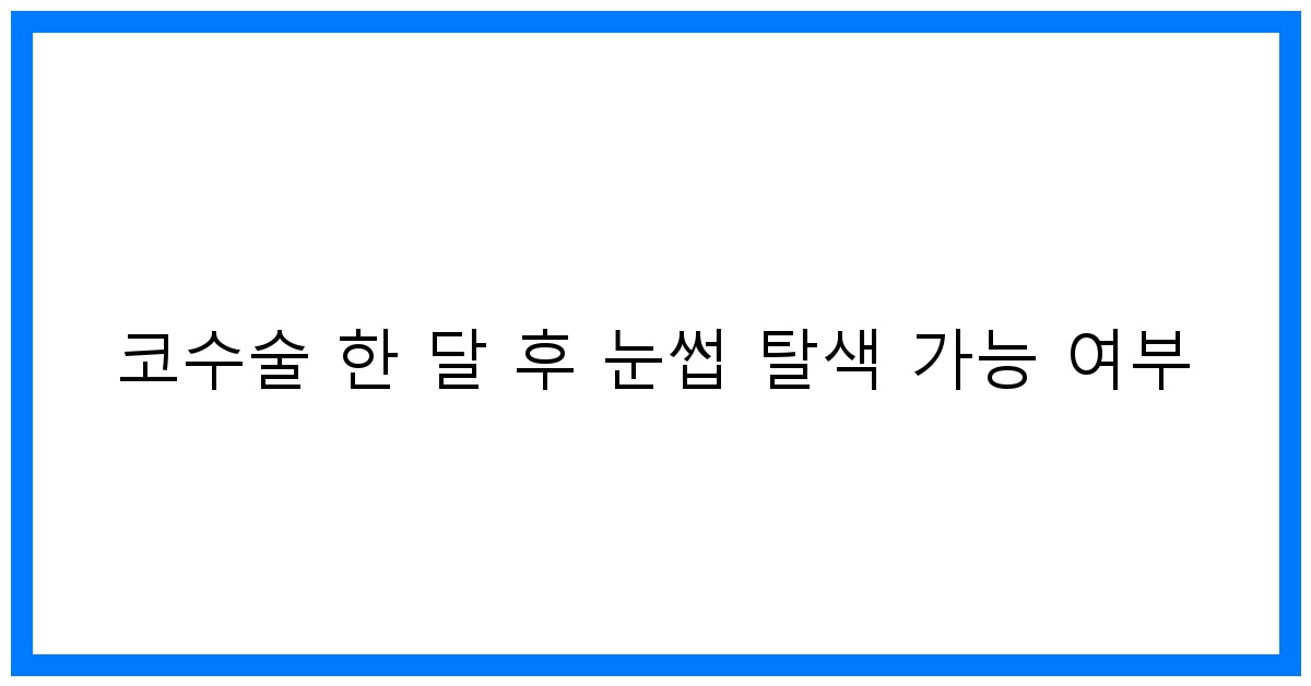 thumbnail 코수술 한 달 후 눈썹 탈색 가능 여부