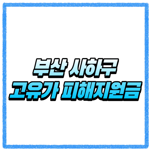 부산 사하구 고유가 피해지원금 신청방법, 대상 조회와 지급 기준 바로 확인